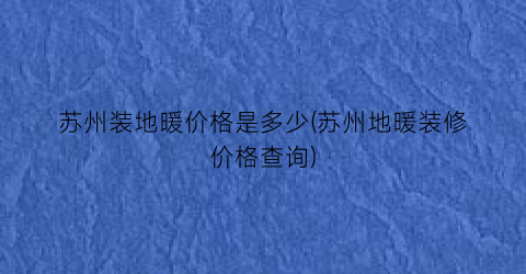 苏州装地暖价格是多少(苏州地暖装修价格查询)