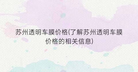 苏州透明车膜价格(了解苏州透明车膜价格的相关信息)