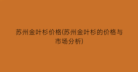 苏州金叶杉价格(苏州金叶杉的价格与市场分析)