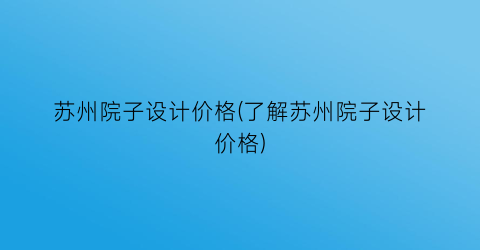 苏州院子设计价格(了解苏州院子设计价格)