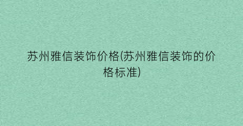 苏州雅信装饰价格(苏州雅信装饰的价格标准)