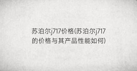 “苏泊尔j717价格(苏泊尔j717的价格与其产品性能如何)