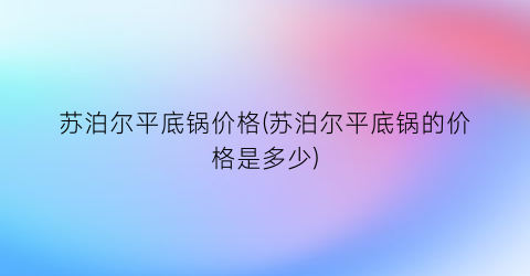 苏泊尔平底锅价格(苏泊尔平底锅的价格是多少)