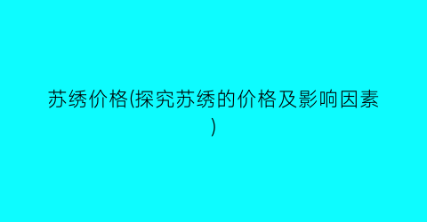 苏绣价格(探究苏绣的价格及影响因素)