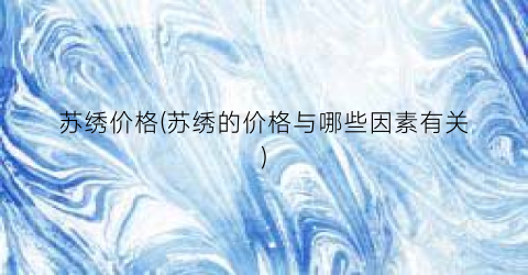 苏绣价格(苏绣的价格与哪些因素有关)