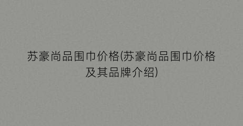 “苏豪尚品围巾价格(苏豪尚品围巾价格及其品牌介绍)