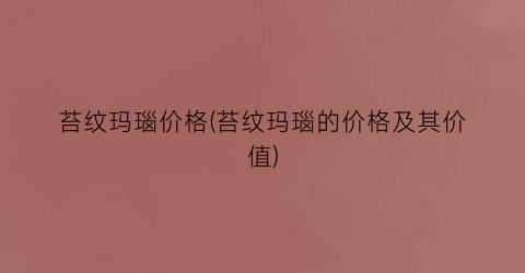 苔纹玛瑙价格(苔纹玛瑙的价格及其价值)