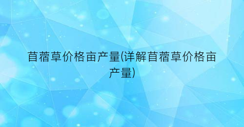 苜蓿草价格亩产量(详解苜蓿草价格亩产量)