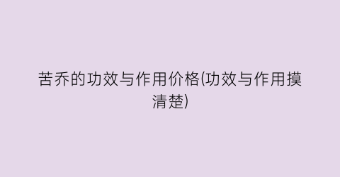 苦乔的功效与作用价格(功效与作用摸清楚)