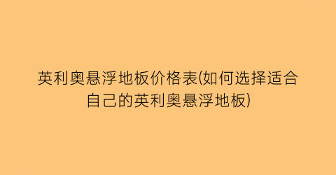 英利奥悬浮地板价格表(如何选择适合自己的英利奥悬浮地板)