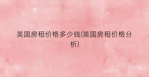 英国房租价格多少钱(英国房租价格分析)