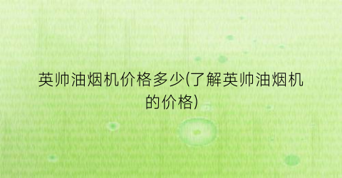 英帅油烟机价格多少(了解英帅油烟机的价格)