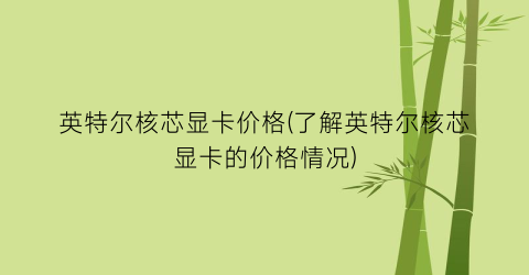 英特尔核芯显卡价格(了解英特尔核芯显卡的价格情况)