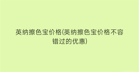 英纳擦色宝价格(英纳擦色宝价格不容错过的优惠)