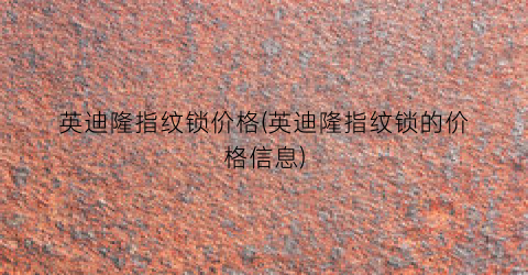 英迪隆指纹锁价格(英迪隆指纹锁的价格信息)
