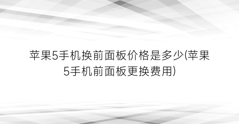 苹果5手机换前面板价格是多少(苹果5手机前面板更换费用)