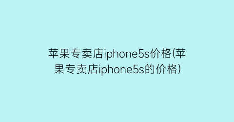 苹果专卖店iphone5s价格(苹果专卖店iphone5s的价格)