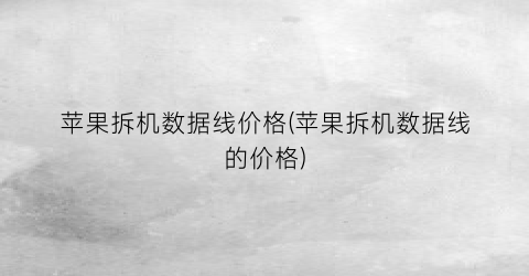 苹果拆机数据线价格(苹果拆机数据线的价格)