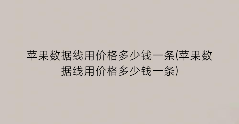 “苹果数据线用价格多少钱一条(苹果数据线用价格多少钱一条)