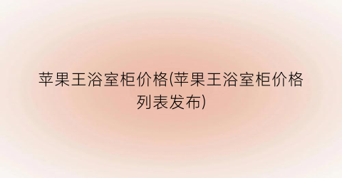 苹果王浴室柜价格(苹果王浴室柜价格列表发布)