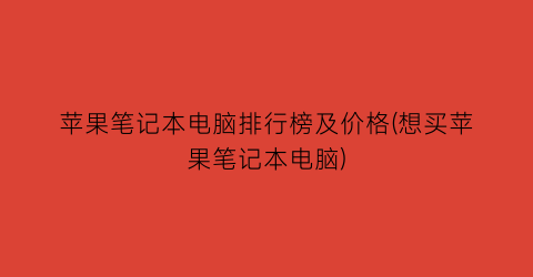 苹果笔记本电脑排行榜及价格(想买苹果笔记本电脑)