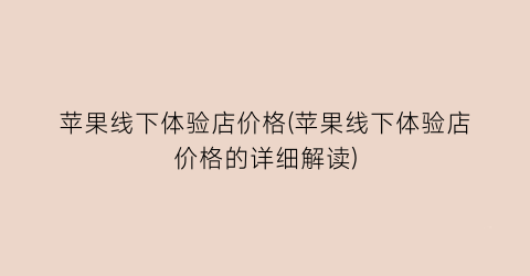苹果线下体验店价格(苹果线下体验店价格的详细解读)