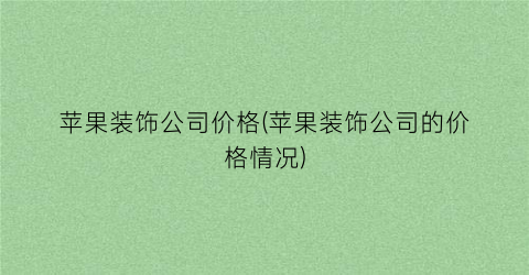 苹果装饰公司价格(苹果装饰公司的价格情况)