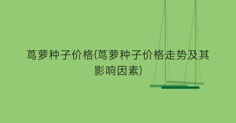 茑萝种子价格(茑萝种子价格走势及其影响因素)