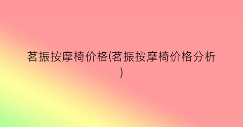 茗振按摩椅价格(茗振按摩椅价格分析)