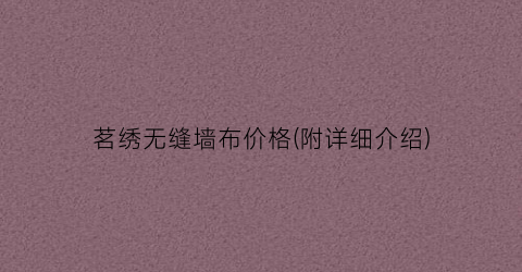 茗绣无缝墙布价格(附详细介绍)