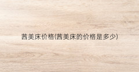 茜美床价格(茜美床的价格是多少)