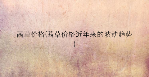 茜草价格(茜草价格近年来的波动趋势)