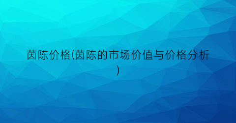 茵陈价格(茵陈的市场价值与价格分析)
