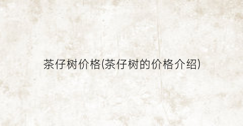 茶仔树价格(茶仔树的价格介绍)