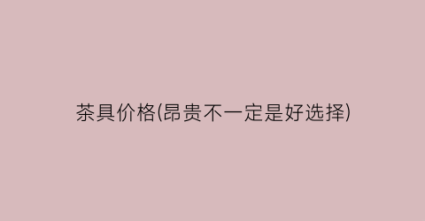 茶具价格(昂贵不一定是好选择)