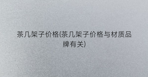 茶几架子价格(茶几架子价格与材质品牌有关)