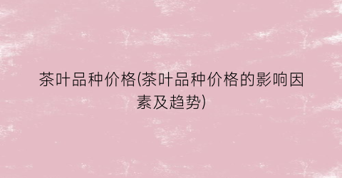 茶叶品种价格(茶叶品种价格的影响因素及趋势)