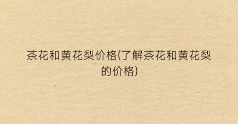 茶花和黄花梨价格(了解茶花和黄花梨的价格)