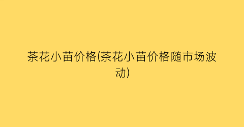 “茶花小苗价格(茶花小苗价格随市场波动)