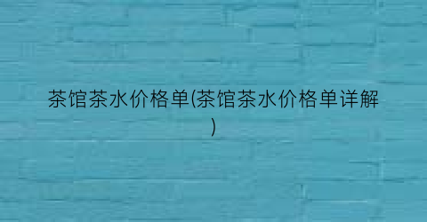 茶馆茶水价格单(茶馆茶水价格单详解)