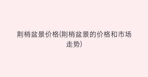 荆梢盆景价格(荆梢盆景的价格和市场走势)