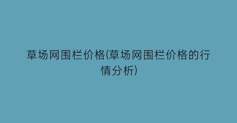 草场网围栏价格(草场网围栏价格的行情分析)