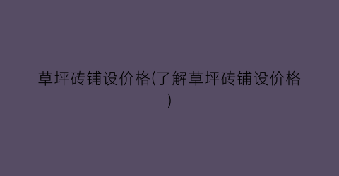 草坪砖铺设价格(了解草坪砖铺设价格)