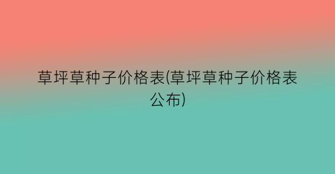 草坪草种子价格表(草坪草种子价格表公布)