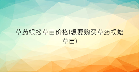 草药蜈蚣草苗价格(想要购买草药蜈蚣草苗)