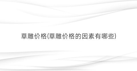草雕价格(草雕价格的因素有哪些)
