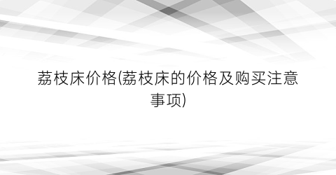 荔枝床价格(荔枝床的价格及购买注意事项)