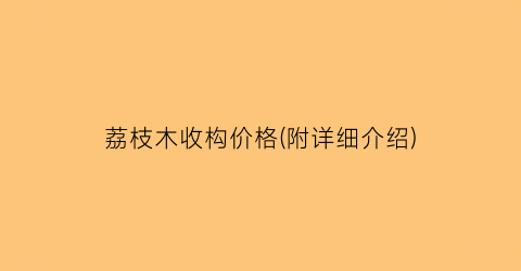 荔枝木收构价格(附详细介绍)