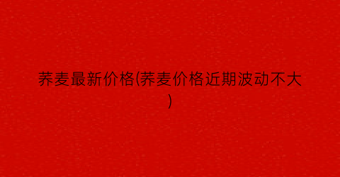 荞麦最新价格(荞麦价格近期波动不大)