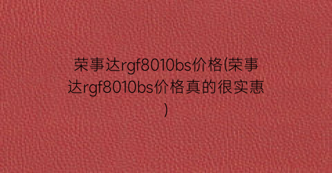 荣事达rgf8010bs价格(荣事达rgf8010bs价格真的很实惠)